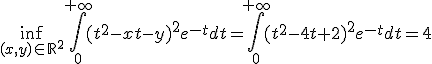 3$\inf_{(x,y)\in\mathbb{R}^2}\Bigint_0^{+\infty}(t^2-xt-y)^2e^{-t}dt = \Bigint_0^{+\infty}(t^2-4t+2)^2e^{-t}dt = 4